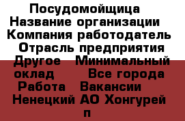 Посудомойщица › Название организации ­ Компания-работодатель › Отрасль предприятия ­ Другое › Минимальный оклад ­ 1 - Все города Работа » Вакансии   . Ненецкий АО,Хонгурей п.